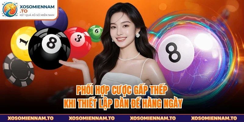 Phối hợp cược gấp thếp khi thiết lập dàn đề hàng ngày